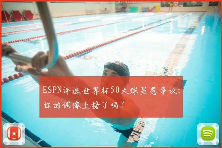 ESPN评选世界杯50大球星惹争议：你的偶像上榜了吗？