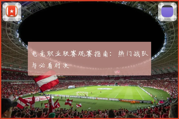 电竞职业联赛观赛指南:热门战队与必看对决
