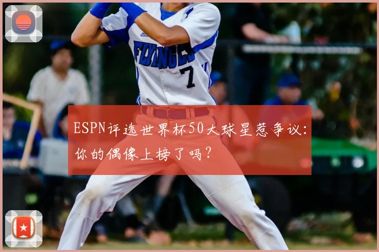 ESPN评选世界杯50大球星惹争议:你的偶像上榜了吗?